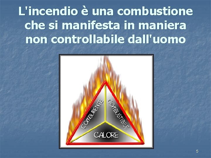 L'incendio è una combustione che si manifesta in maniera non controllabile dall'uomo 5 