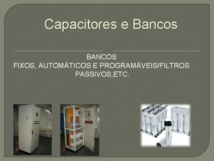 Capacitores e Bancos BANCOS FIXOS, AUTOMÁTICOS E PROGRAMÁVEIS/FILTROS PASSIVOS, ETC. 