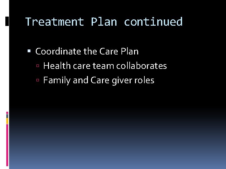 Treatment Plan continued Coordinate the Care Plan Health care team collaborates Family and Care