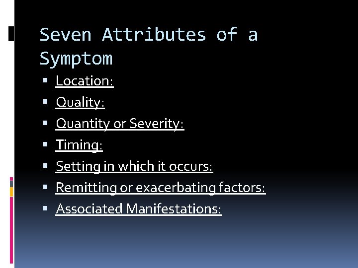 Seven Attributes of a Symptom Location: Quality: Quantity or Severity: Timing: Setting in which Seven Attributes of a Symptom Location: Quality: Quantity or Severity: Timing: Setting in which