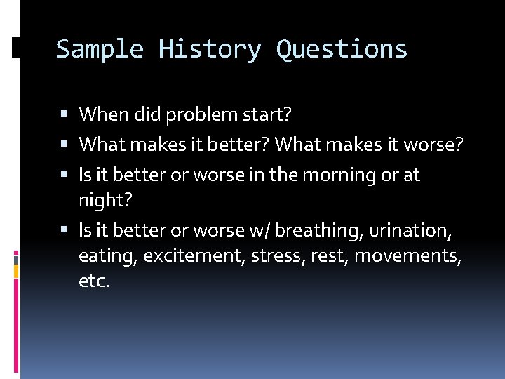 Sample History Questions When did problem start? What makes it better? What makes it