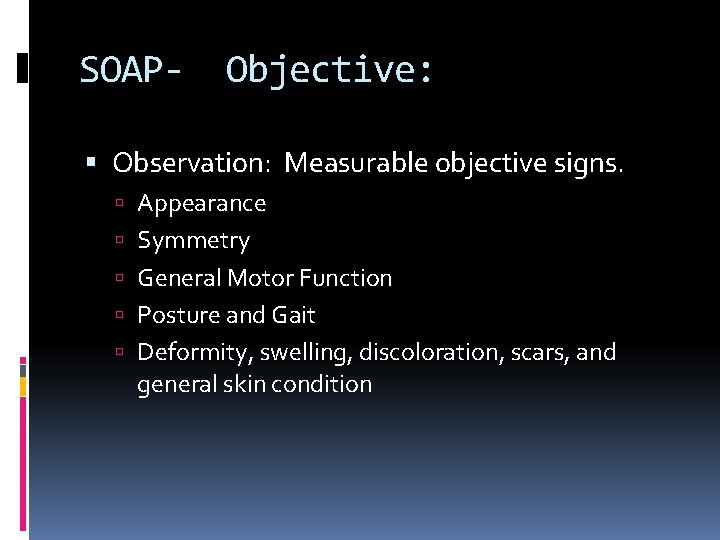 SOAP- Objective: Observation: Measurable objective signs. Appearance Symmetry General Motor Function Posture and Gait