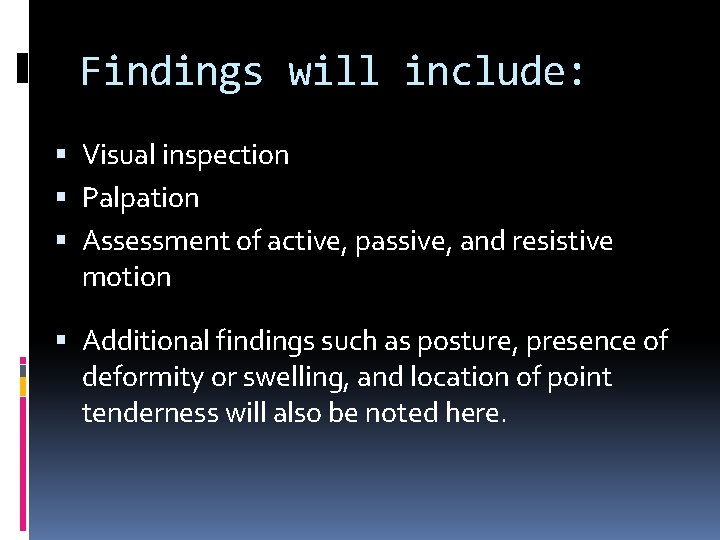 Findings will include: Visual inspection Palpation Assessment of active, passive, and resistive motion Additional