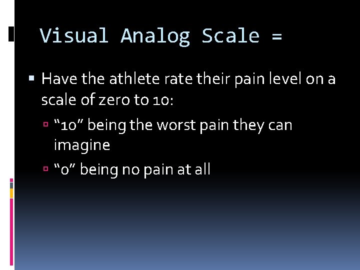 Visual Analog Scale = Have the athlete rate their pain level on a scale Visual Analog Scale = Have the athlete rate their pain level on a scale