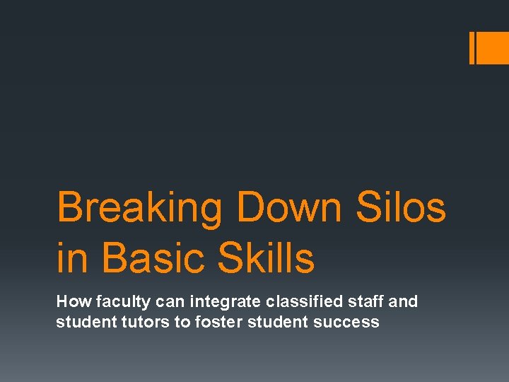 Breaking Down Silos in Basic Skills How faculty can integrate classified staff and student