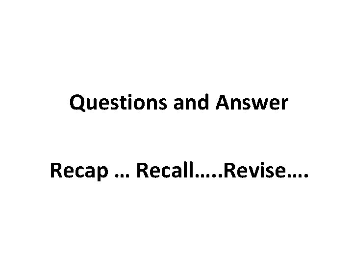 Questions and Answer Recap … Recall…. . Revise…. Questions and Answer Recap … Recall…. . Revise….