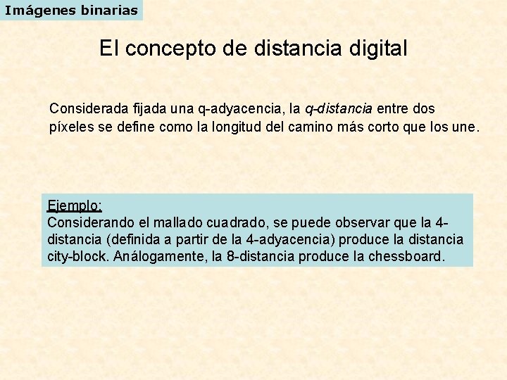 Imágenes binarias El concepto de distancia digital Considerada fijada una q-adyacencia, la q-distancia entre