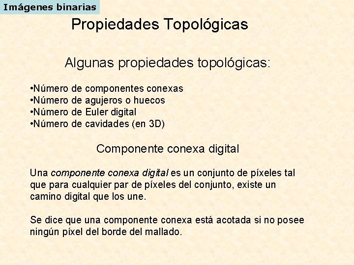 Imágenes binarias Propiedades Topológicas Algunas propiedades topológicas: • Número de componentes conexas • Número