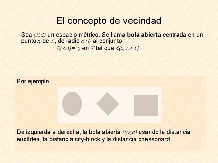 El concepto de vecindad Sea (X, d) un espacio métrico. Se llama bola abierta