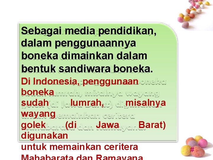 Sebagai media pendidikan, dalam penggunaannya boneka dimainkan dalam bentuk sandiwara boneka. Di Indonesia, penggunaan Sebagai media pendidikan, dalam penggunaannya boneka dimainkan dalam bentuk sandiwara boneka. Di Indonesia, penggunaan
