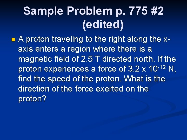 Sample Problem p. 775 #2 (edited) n A proton traveling to the right along