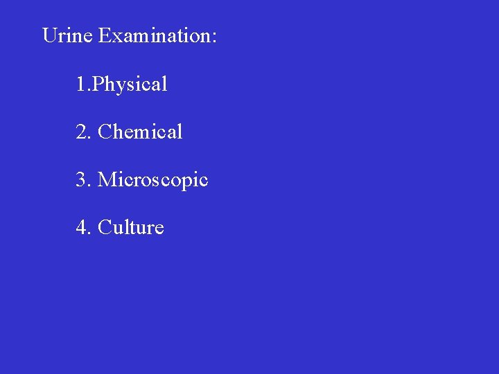 Urine Examination: 1. Physical 2. Chemical 3. Microscopic 4. Culture 