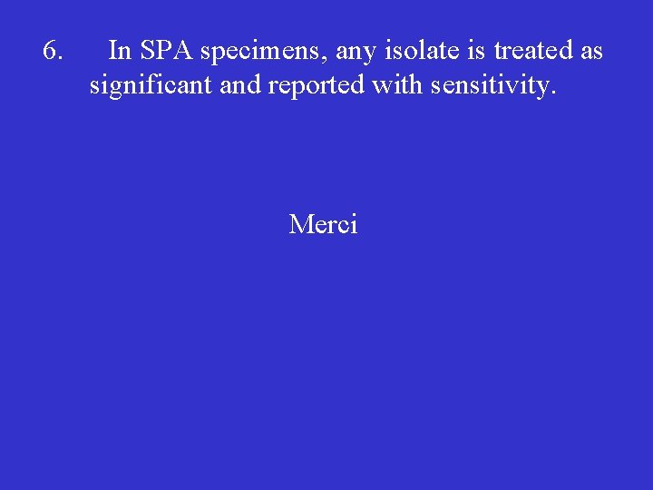 6. In SPA specimens, any isolate is treated as significant and reported with sensitivity.