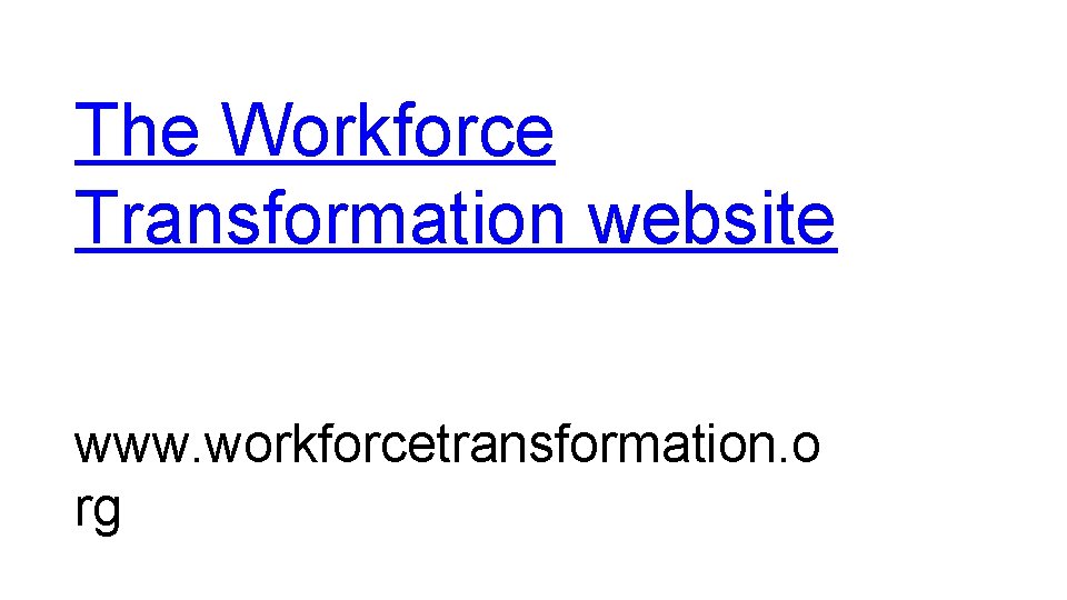 The Workforce Transformation website www. workforcetransformation. o rg 