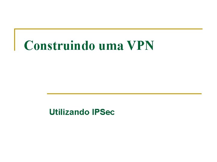 Construindo uma VPN Utilizando IPSec 