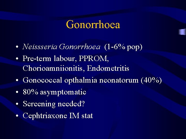 Gonorrhoea • Neissseria Gonorrhoea (1 -6% pop) • Pre-term labour, PPROM, Chorioamniionitis, Endometritis •