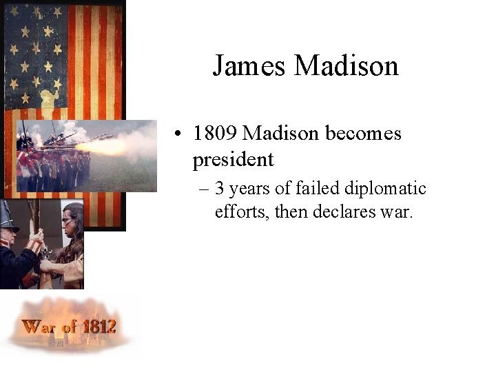 James Madison • 1809 Madison becomes president – 3 years of failed diplomatic efforts,