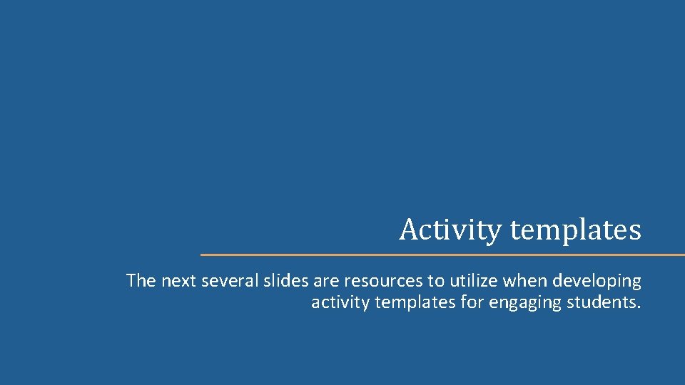 Activity templates The next several slides are resources to utilize when developing activity templates