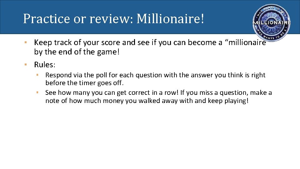 Practice or review: Millionaire! ▪ Keep track of your score and see if you