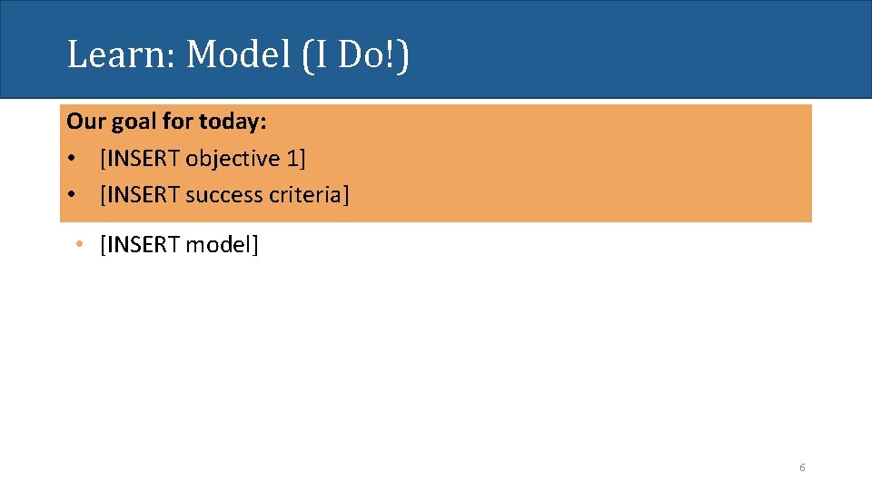 Learn: Model (I Do!) Our goal for today: • [INSERT objective 1] • [INSERT