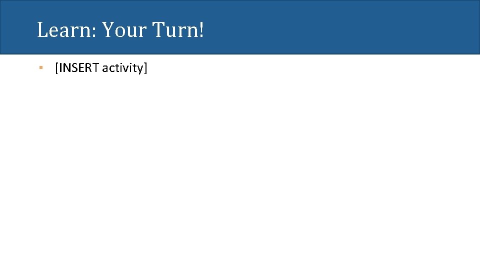 Learn: Your Turn! ▪ [INSERT activity] 