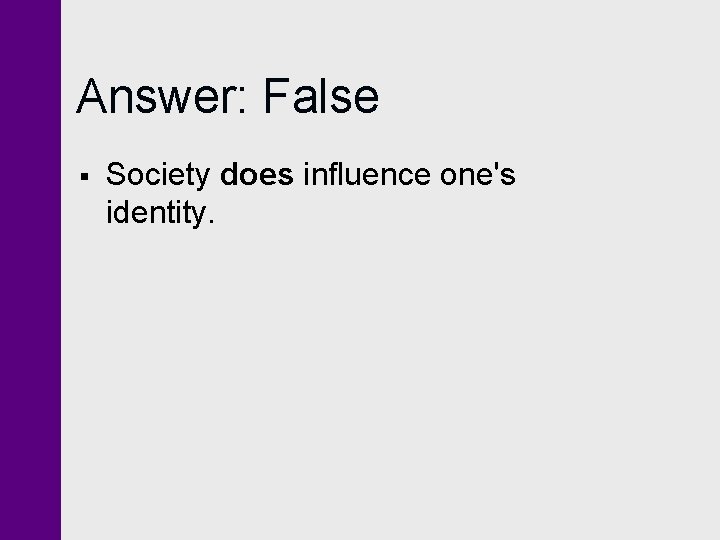 Answer: False § Society does influence one's identity. 
