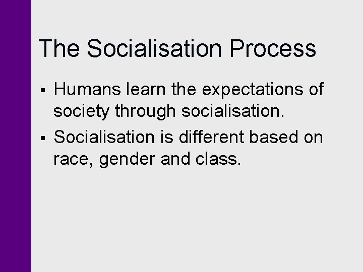 The Socialisation Process § § Humans learn the expectations of society through socialisation. Socialisation