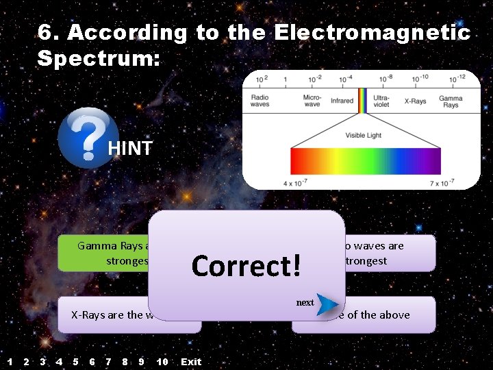 6. According to the Electromagnetic Spectrum: HINT Gamma Rays are the strongest Correct! X-Rays 6. According to the Electromagnetic Spectrum: HINT Gamma Rays are the strongest Correct! X-Rays