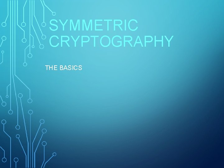 SYMMETRIC CRYPTOGRAPHY THE BASICS 