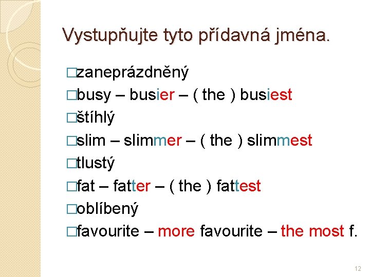 Vystupňujte tyto přídavná jména. �zaneprázdněný �busy – busier – ( the ) busiest �štíhlý