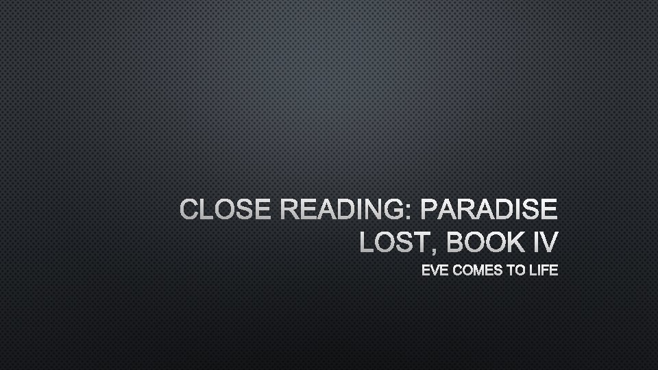CLOSE READING: PARADISE LOST, BOOK IV EVE COMES TO LIFE 