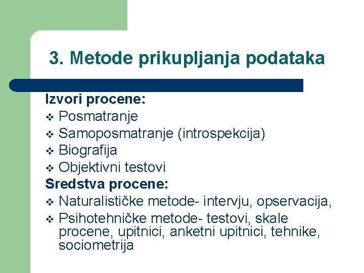 3. Metode prikupljanja podataka Izvori procene: v Posmatranje v Samoposmatranje (introspekcija) v Biografija v