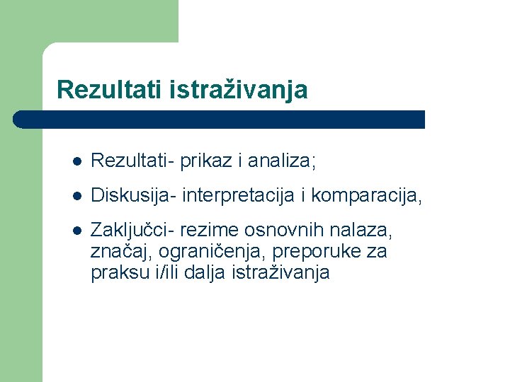 Rezultati istraživanja l Rezultati- prikaz i analiza; l Diskusija- interpretacija i komparacija, l Zaključci-