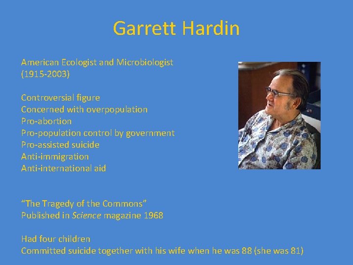 Garrett Hardin American Ecologist and Microbiologist (1915 -2003) Controversial figure Concerned with overpopulation Pro-abortion