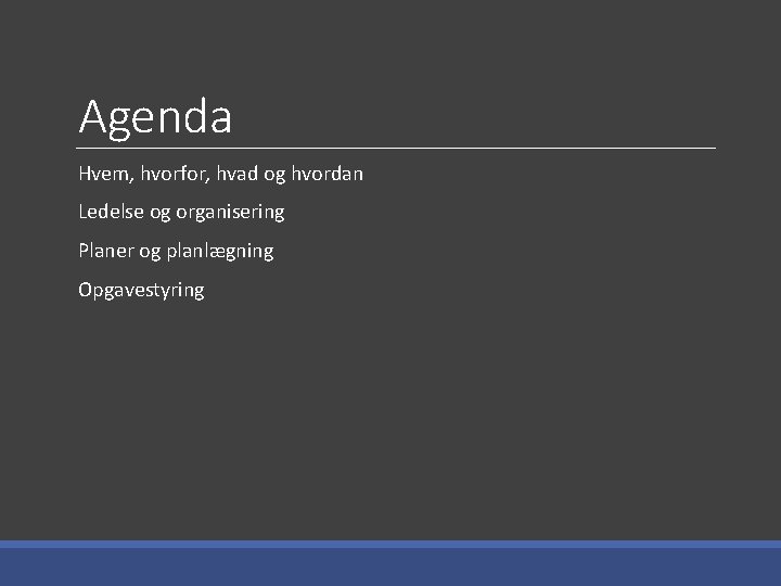 Agenda Hvem, hvorfor, hvad og hvordan Ledelse og organisering Planer og planlægning Opgavestyring 