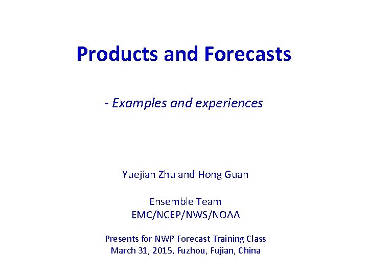 Products and Forecasts - Examples and experiences Yuejian Zhu and Hong Guan Ensemble Team