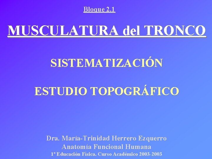 Bloque 2. 1 MUSCULATURA del TRONCO SISTEMATIZACIÓN ESTUDIO TOPOGRÁFICO Dra. María-Trinidad Herrero Ezquerro Anatomía