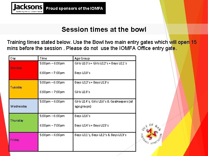 Proud sponsors of the IOMFA Session times at the bowl Training times stated below.