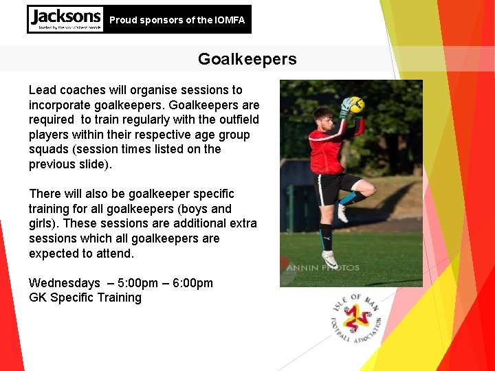 Proud sponsors of the IOMFA Goalkeepers Lead coaches will organise sessions to incorporate goalkeepers.