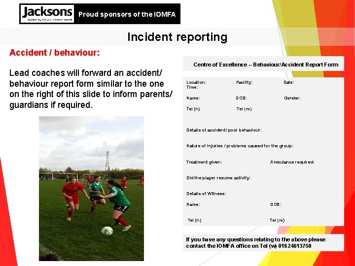 Proud sponsors of the IOMFA Incident reporting Accident / behaviour: Lead coaches will forward