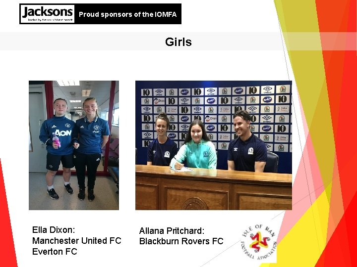 Proud sponsors of the IOMFA Girls Ella Dixon: Manchester United FC Everton FC Allana