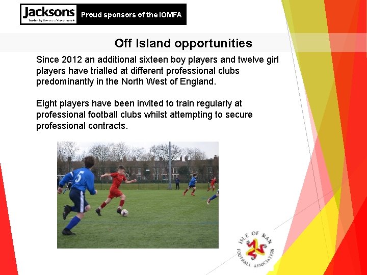 Proud sponsors of the IOMFA Off Island opportunities Since 2012 an additional sixteen boy