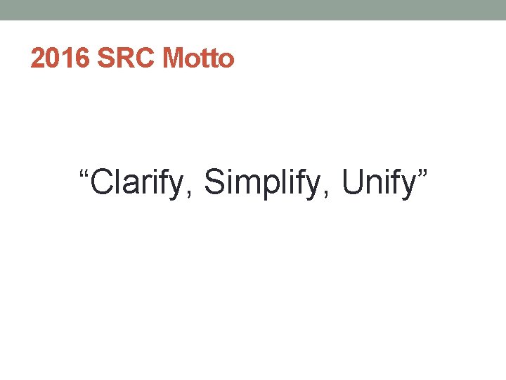 2016 SRC Motto “Clarify, Simplify, Unify” 