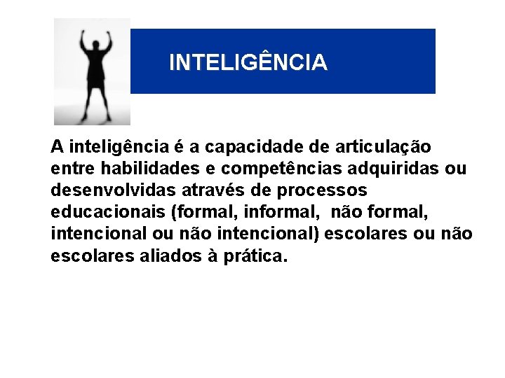 INTELIGÊNCIA A inteligência é a capacidade de articulação entre habilidades e competências adquiridas ou