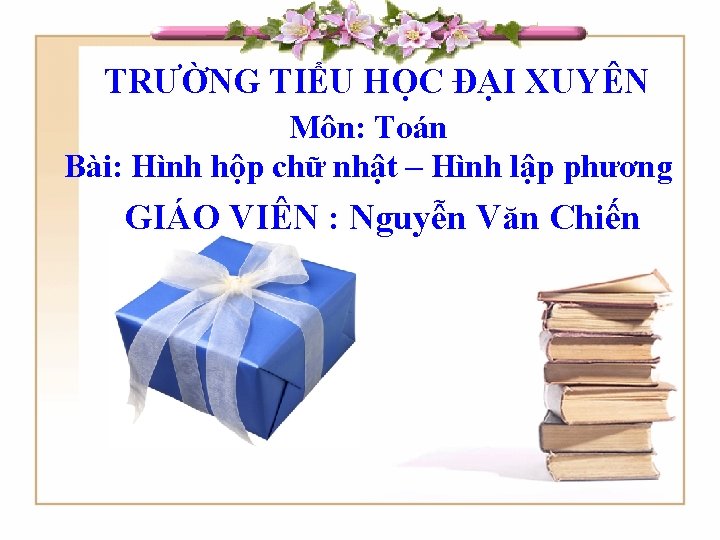 TRƯỜNG TIỂU HỌC ĐẠI XUYÊN Môn: Toán Bài: Hình hộp chữ nhật – Hình