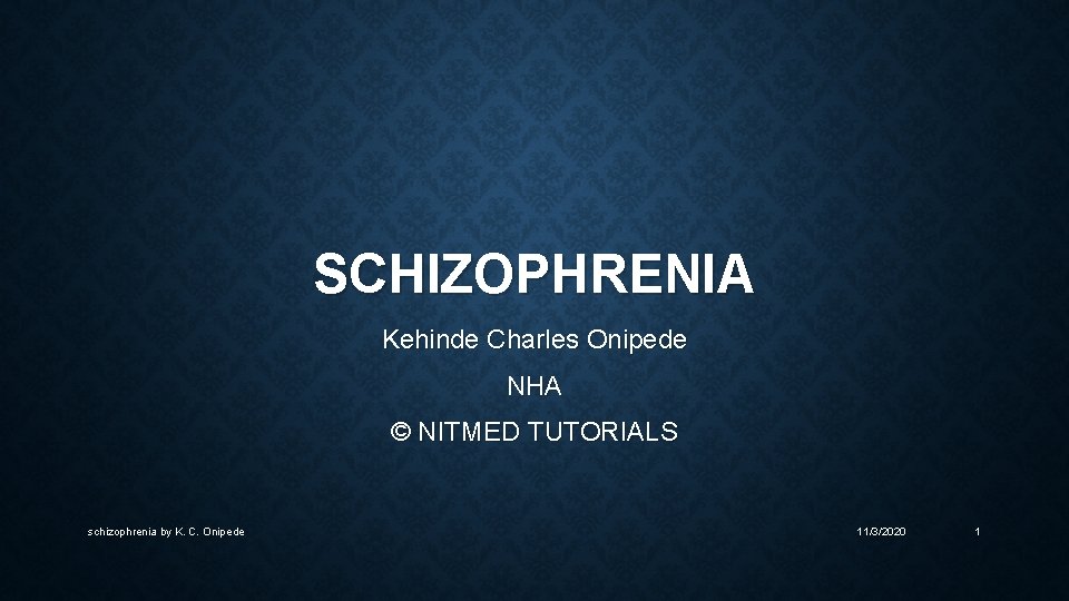 SCHIZOPHRENIA Kehinde Charles Onipede NHA © NITMED TUTORIALS schizophrenia by K. C. Onipede 11/3/2020