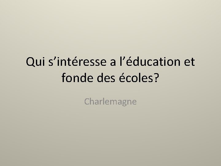 Qui s’intéresse a l’éducation et fonde des écoles? Charlemagne 