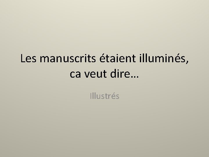 Les manuscrits étaient illuminés, ca veut dire… Illustrés 