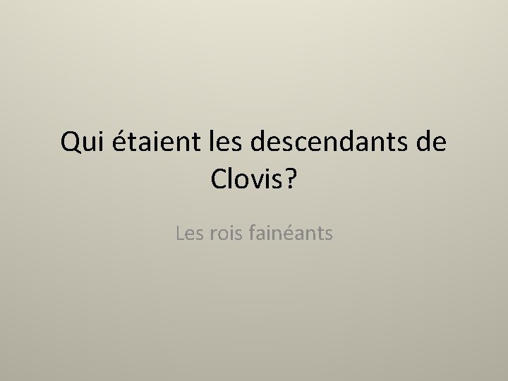 Qui étaient les descendants de Clovis? Les rois fainéants 