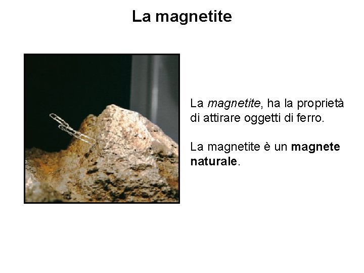 La magnetite, ha la proprietà di attirare oggetti di ferro. La magnetite è un